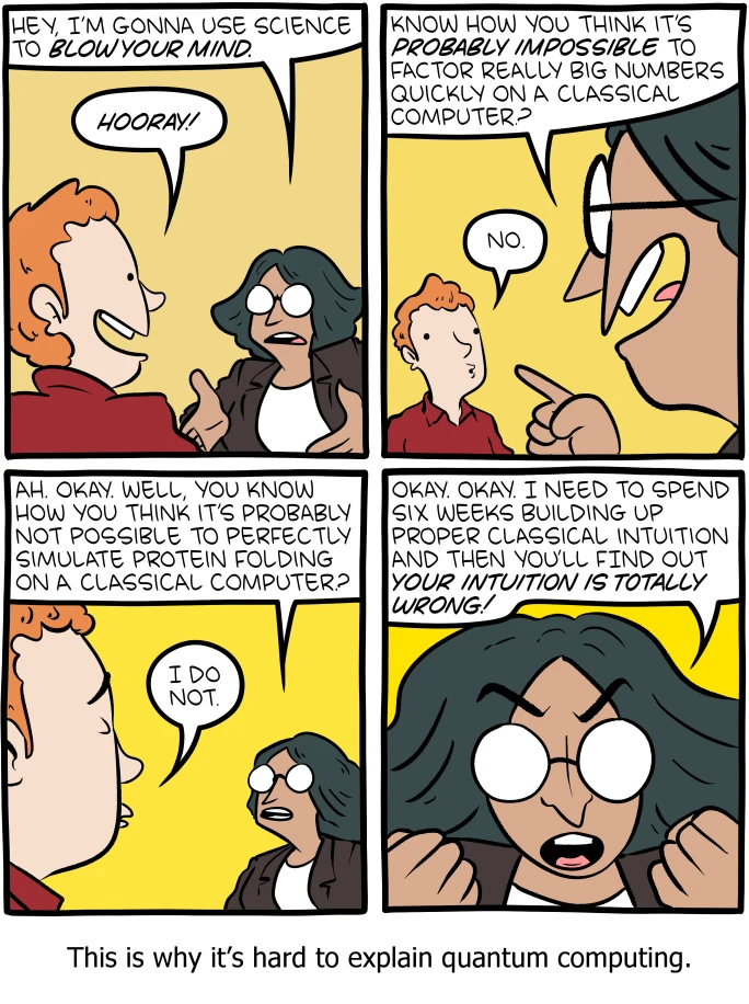 A four-panel comic. An excited man tells a woman he will use science to blow her mind, asking whether she knows it is thought impossible to factor very large numbers quickly on a classical computer. She flatly answers no. He tries again with simulating protein folding; she does not know that either. He concludes he would need six weeks to build up her classical intuition, only for her to find out her intuition is totally wrong.